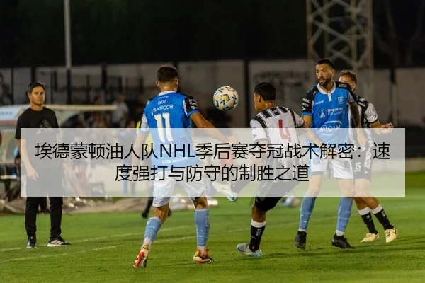 埃德蒙顿油人队NHL季后赛夺冠战术解密：速度强打与防守的制胜之道