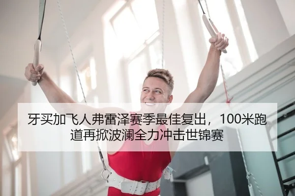牙买加飞人弗雷泽赛季最佳复出，100米跑道再掀波澜全力冲击世锦赛（leyu）